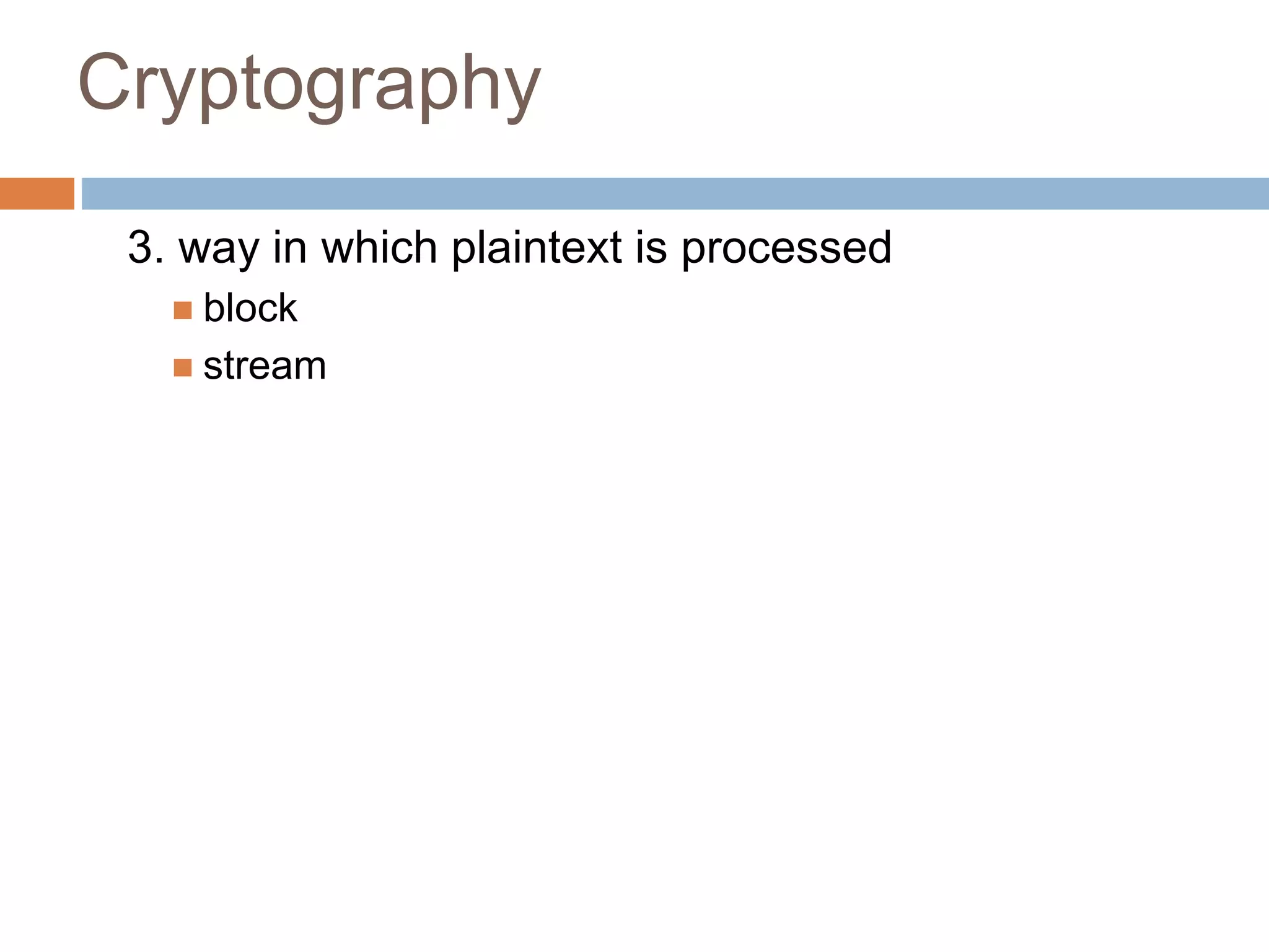 Cryptography
3. way in which plaintext is processed
 block
 stream
 