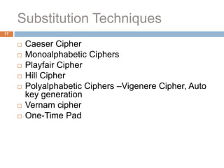 Substitution Techniques
17
 Caeser Cipher
 Monoalphabetic Ciphers
 Playfair Cipher
 Hill Cipher
 Polyalphabetic Ciphers –Vigenere Cipher, Auto
key generation
 Vernam cipher
 One-Time Pad
 