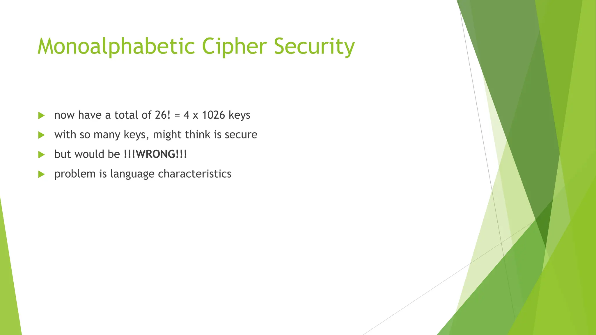 Monoalphabetic Cipher Security
 now have a total of 26! = 4 x 1026 keys
 with so many keys, might think is secure
 but would be !!!WRONG!!!
 problem is language characteristics
 