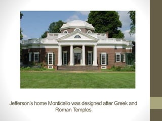 Jefferson’s home Monticello was designed after Greek and
Roman Temples
 