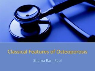 Classical Features of Osteoporosis
Shama Rani Paul
 
