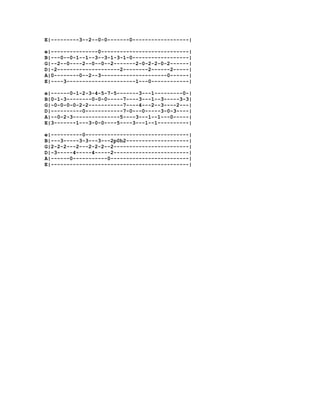 E|---------3--2--0-0-------0------------------|

e|---------------0----------------------------|
B|---0--0-1--1--3--3-1-3-1-0------------------|
G|--2--0----2--0--0--2-------2-0-2-2-0-2------|
D|-2--------------------2--------2------2-----|
A|0--------0--2--3---------------------0------|
E|----3----------------------1---0------------|

e|------0-1-2-3-4-5-7-5-------3---1---------0-|
B|0-1-3--------0-0-0-----7----3---1--3-----3-3|
G|-0-0-0-0-2-2-----------7----4---2--3----2---|
D|----------0------------7-0---0-----3-0-3----|
A|--0-2-3---------------5----3---1--1---0-----|
E|3-------1---3-0-0----5----3---1--1----------|

e|----------0---------------------------------|
B|---3-----3-3---3---2p0h2--------------------|
G|2-2-2---2---2-2-2--2------------------------|
D|-3-----4-----4-----2------------------------|
A|------0-----------0-------------------------|
E|--------------------------------------------|
 