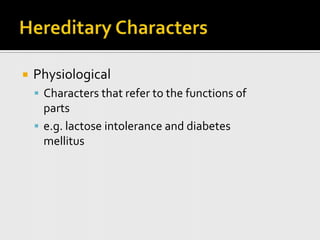 Hereditary CharactersPhysiological Characters that refer to the functions of parts e.g. lactose intolerance and diabetes mellitus