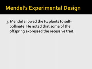 Mendel’s Experimental Design3. Mendel allowed the F1 plants to self-pollinate. He noted that some of the offspring expressed the recessive trait. 