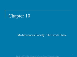 Chapter 10


     Mediterranean Society: The Greek Phase




                                                                                                      1
   Copyright © 2007 The McGraw-Hill Companies Inc. Permission Required for Reproduction or Display.
 