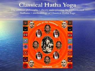 Classical Hatha Yoga
The sublime philosophy ~ theory underpinning the sophisticated
       Sadhana ~ methodology of Classical Hatha Yoga
 