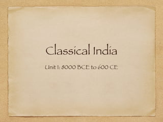 Classical India
Unit 1: 8000 BCE to 600 CE
 