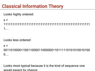 Classical Information Theory
Looks highly ordered:
s =
1111111111111111111111111111111111111111111111111
1…
Looks less ordered:
s =
0011010000110011000011000000110111110101010010100
0…
Looks more typical because it is the kind of sequence one
 