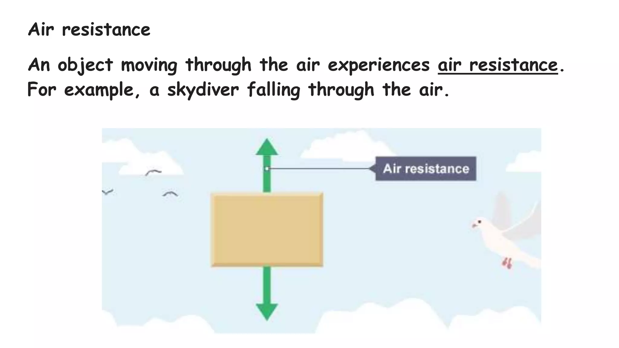 Air resistance
An object moving through the air experiences air resistance.
For example, a skydiver falling through the air.
 