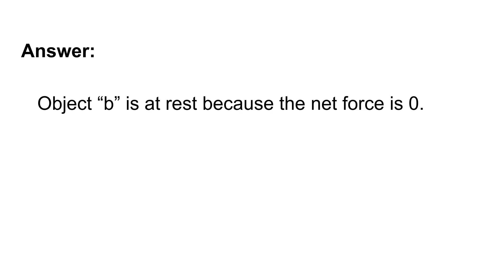 Object “b” is at rest because the net force is 0.
Answer:
 