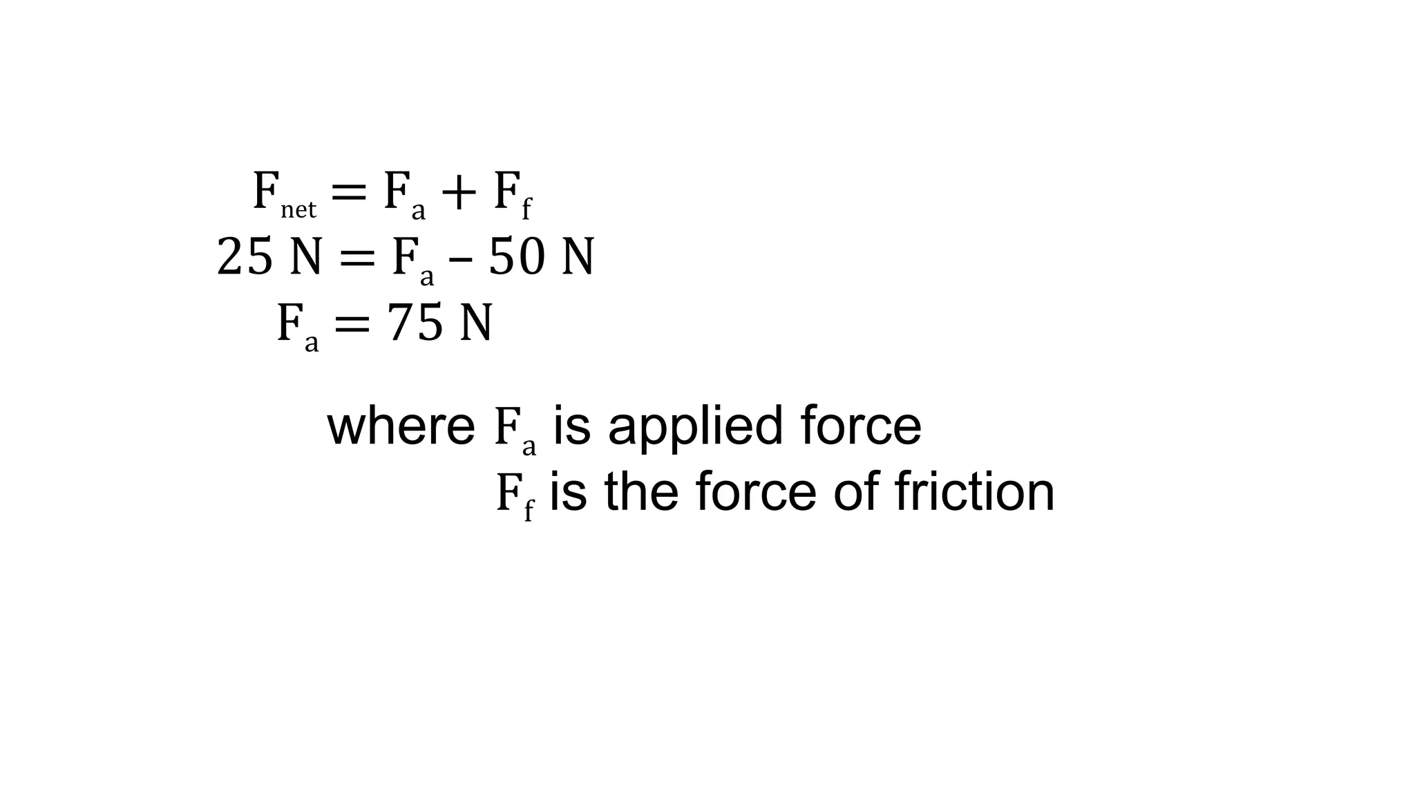 Fnet = Fa + Ff
25 N = Fa – 50 N
Fa = 75 N
where Fa is applied force
Ff is the force of friction
 