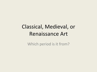 Classical, Medieval, or Renaissance Art Which period is it from? 