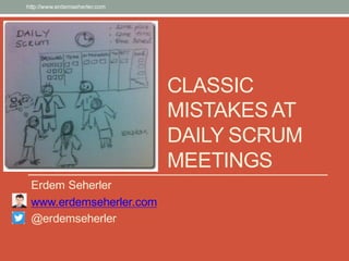CLASSIC
MISTAKESAT
DAILY SCRUM
MEETINGS
Erdem Seherler
www.erdemseherler.com
@erdemseherler
http://www.erdemseherler.com
 