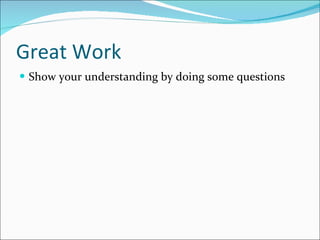 Great Work Show your understanding by doing some questions 