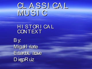 By: Miguel Iriarte Eduardo Lacave Diego Ruiz CLASSICAL MUSIC HISTORICAL CONTEXT 