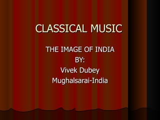 CLASSICAL MUSIC THE IMAGE OF INDIA BY: Vivek Dubey Mughalsarai-India 
