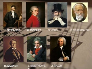 J.STRAUSS   W.MOZART     G.VERDI    P.TCHAIKOVSKY




R.WAGNER    L.BEETHOVE     J.BACH
 