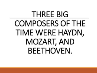 THREE BIG
COMPOSERS OF THE
TIME WERE HAYDN,
MOZART, AND
BEETHOVEN.
 