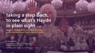 taking a step Bach,  
to see what’s Haydn
in plain sight
lessons on problem-solving, inclusivity,  
and empowerment from classical music
Smitha Prasadh
SENIOR EXPERIENCE DESIGNER, AUTODESK 
FOUNDER, MURASAKI STUDIO
WEB DESIGN DAY ∙ 2016 JUNE 24 ∙ PITTSBURGH, PA, USA
https://mubi.com/ﬁlms/amadeus
 