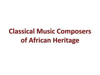 Classical Music Composers
of African Heritage
 