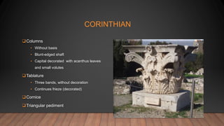 CORINTHIAN
Columns
• Without basis
• Blunt-edged shaft
• Capital decorated with acanthus leaves
and small volutes
Tablature
• Three bands, without decoration
• Continues frieze (decorated)
Cornice
Triangular pediment
 