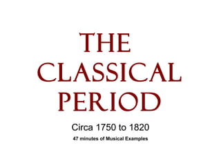 The
Classical
Period
Circa 1750 to 1820
47 minutes of Musical Examples
 