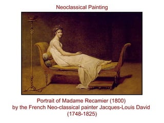 Portrait of Madame Recamier (1800)
by the French Neo-classical painter Jacques-Louis David
(1748-1825)
Neoclassical Painting
 