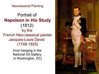 Portrait of
Napoleon in His Study
(1812)
by the
French Neo-classical painter
Jacques-Louis David
(1748-1825)
(now hanging in the
National Art Gallery
in Washington, DC)
Neoclassical Painting
 