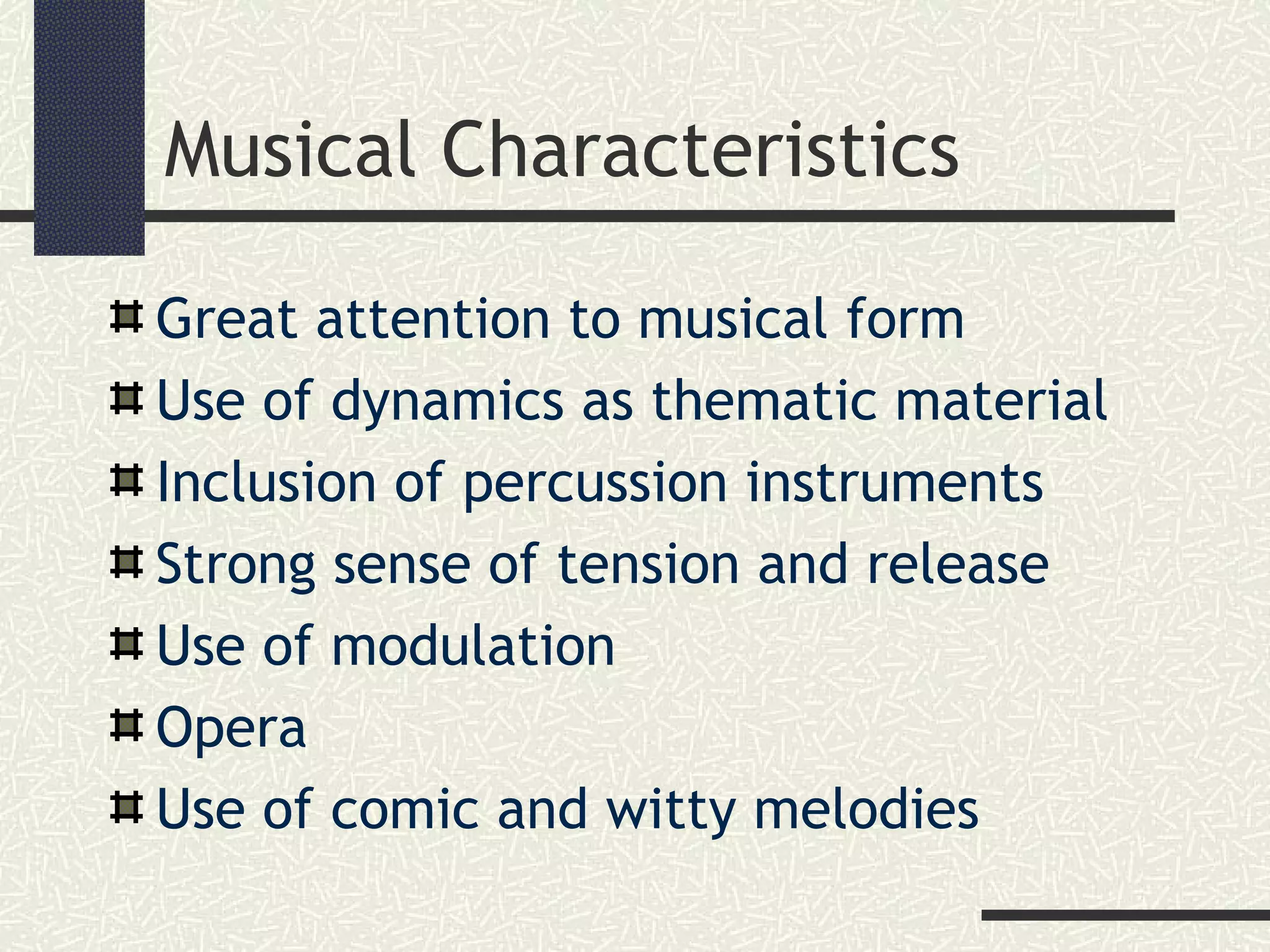 Musical Characteristics
Great attention to musical form
Use of dynamics as thematic material
Inclusion of percussion instruments
Strong sense of tension and release
Use of modulation
Opera
Use of comic and witty melodies
 