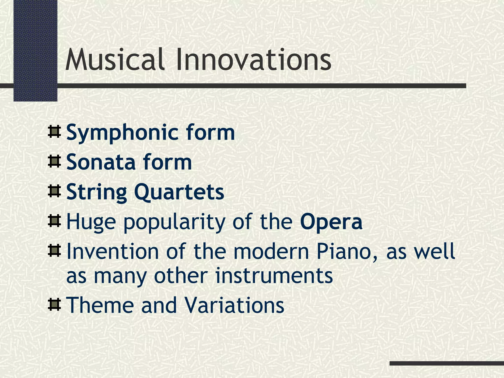Musical Innovations
Symphonic form
Sonata form
String Quartets
Huge popularity of the Opera
Invention of the modern Piano, as well
as many other instruments
Theme and Variations
 