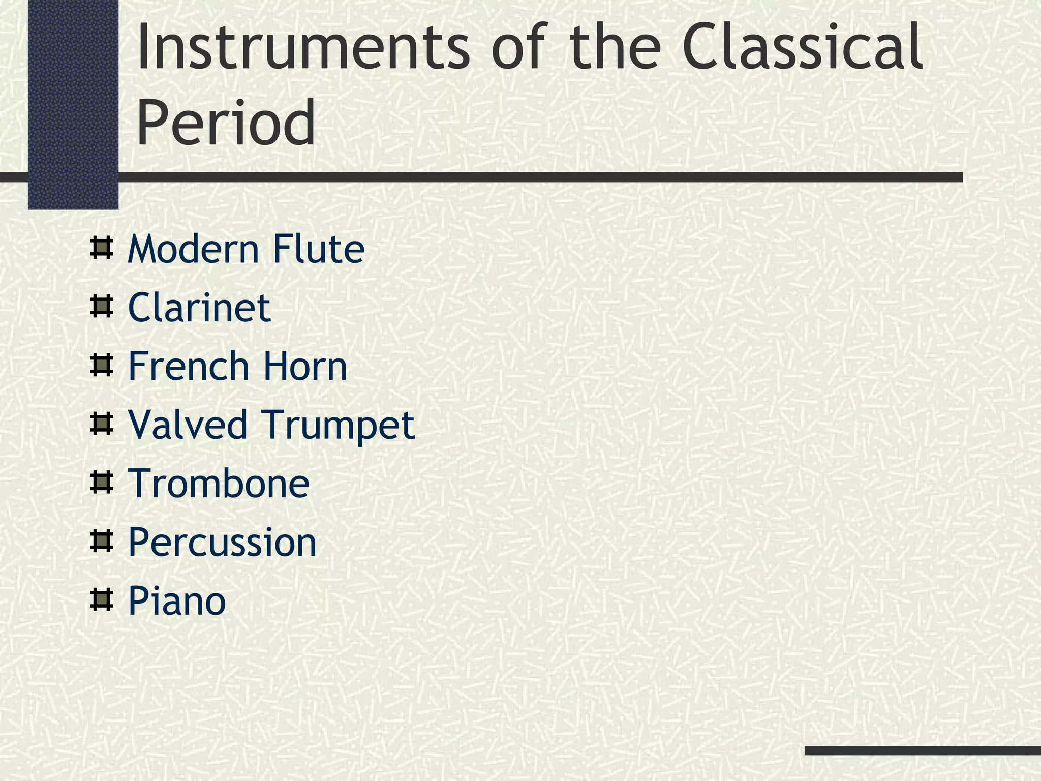 Instruments of the Classical
Period
Modern Flute
Clarinet
French Horn
Valved Trumpet
Trombone
Percussion
Piano
 