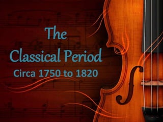 The
Classical Period
Circa 1750 to 1820
 