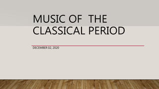 MUSIC OF THE
CLASSICAL PERIOD
DECEMBER 02, 2020
 