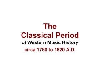 The
Classical Period
of Western Music History
circa 1750 to 1820 A.D.
 