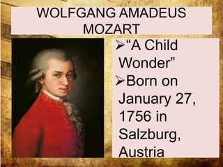 WOLFGANG AMADEUS 
MOZART 
“A Child 
Wonder” 
Born on 
January 27, 
1756 in 
Salzburg, 
Austria 
 