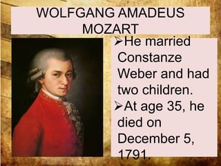WOLFGANG AMADEUS 
MOZART 
He married 
Constanze 
Weber and had 
two children. 
At age 35, he 
died on 
December 5, 
1791. 
 