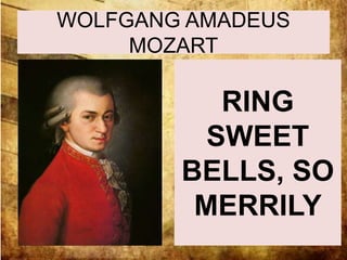 WOLFGANG AMADEUS 
MOZART 
RING 
SWEET 
BELLS, SO 
MERRILY 
 