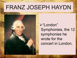 FRANZ JOSEPH HAYDN 
“London” 
Symphonies, the 12 
symphonies he 
wrote for the 
concert in London. 
 