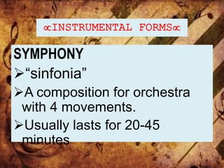 INSTRUMENTAL FORMS
SYMPHONY
“sinfonia”
A composition for orchestra
with 4 movements.
Usually lasts for 20-45
minutes
 