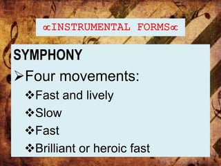 INSTRUMENTAL FORMS
SYMPHONY
Four movements:
Fast and lively
Slow
Fast
Brilliant or heroic fast
 