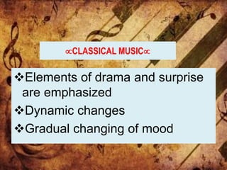 CLASSICAL MUSIC
Elements of drama and surprise
are emphasized
Dynamic changes
Gradual changing of mood
 