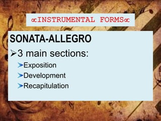 INSTRUMENTAL FORMS
SONATA-ALLEGRO
3 main sections:
Exposition
Development
Recapitulation
 