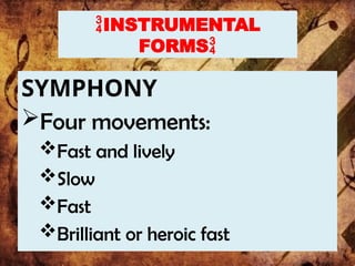 INSTRUMENTAL
FORMS
SYMPHONY
Four movements:
Fast and lively
Slow
Fast
Brilliant or heroic fast
 