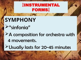 INSTRUMENTAL
FORMS
SYMPHONY
“sinfonia”
A composition for orchestra with
4 movements.
Usually lasts for 20-45 minutes
 