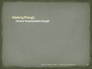 Working Through Once or twice is never enough! Classical Psychoanalysis Mark W. Matthews, PhD 