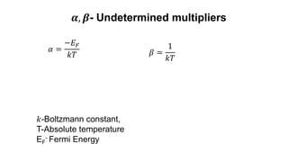 𝛼 =
−𝐸𝐹
𝑘𝑇 𝛽 =
1
𝑘𝑇
𝑘-Boltzmann constant,
T-Absolute temperature
EF
- Fermi Energy
𝜶, 𝜷- Undetermined multipliers
 