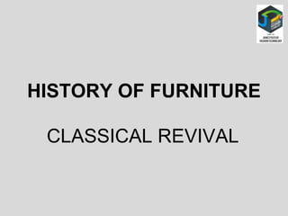 HISTORY OF FURNITURE
CLASSICAL REVIVAL
 