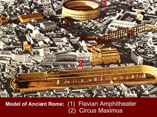 Model of Ancient Rome:   (1)  Flavian Amphitheater (2)  Circus Maximus 