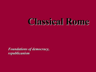 Classical Rome Foundations of democracy, republicanism 
