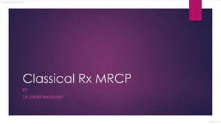 Classical Rx MRCP
BY
DR.SHERIF BADRAWY
BADRAWY MRCP NOTES
Classical Rx
 